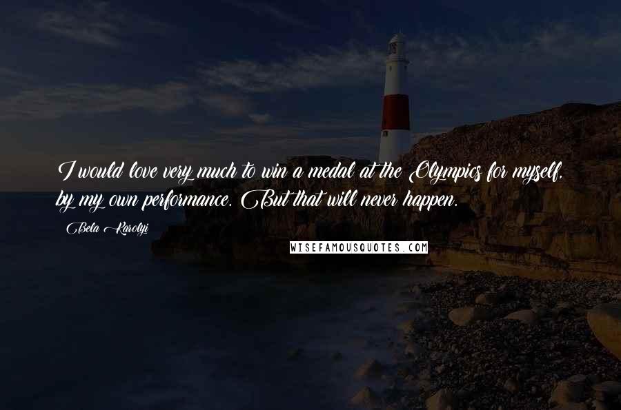 Bela Karolyi Quotes: I would love very much to win a medal at the Olympics for myself, by my own performance. But that will never happen.