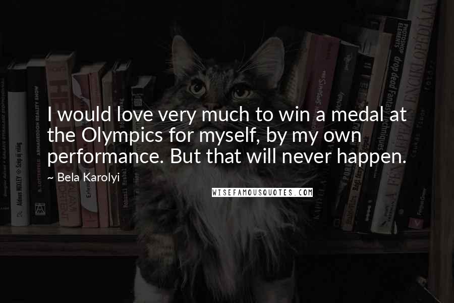 Bela Karolyi Quotes: I would love very much to win a medal at the Olympics for myself, by my own performance. But that will never happen.