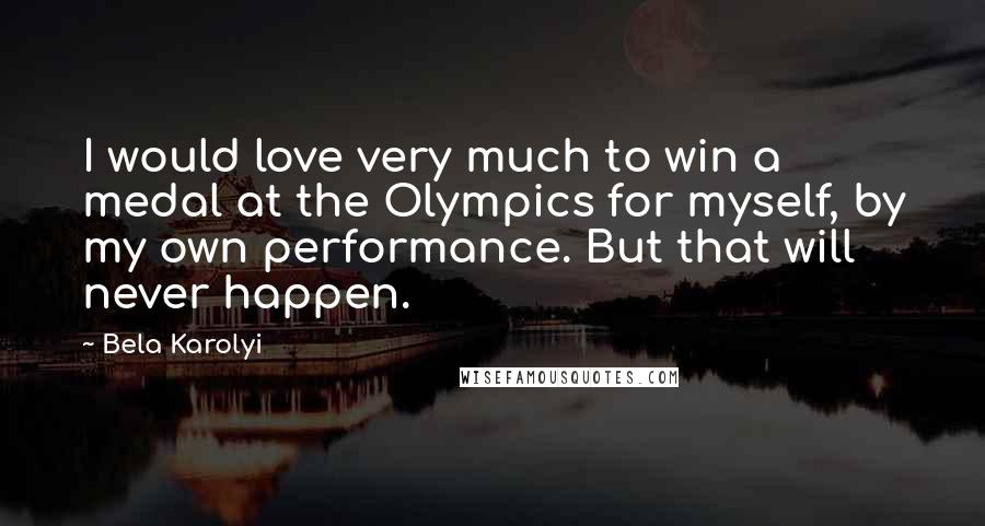 Bela Karolyi Quotes: I would love very much to win a medal at the Olympics for myself, by my own performance. But that will never happen.