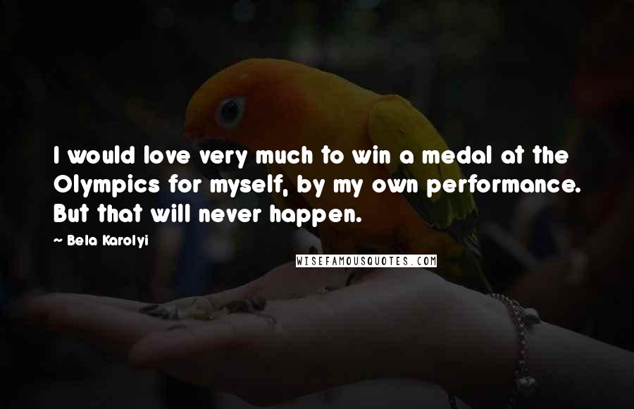 Bela Karolyi Quotes: I would love very much to win a medal at the Olympics for myself, by my own performance. But that will never happen.