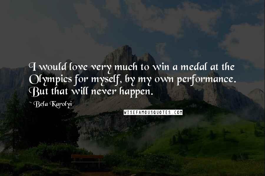 Bela Karolyi Quotes: I would love very much to win a medal at the Olympics for myself, by my own performance. But that will never happen.