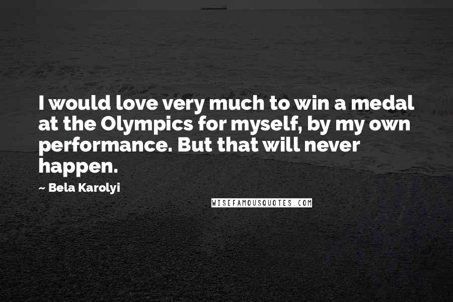 Bela Karolyi Quotes: I would love very much to win a medal at the Olympics for myself, by my own performance. But that will never happen.