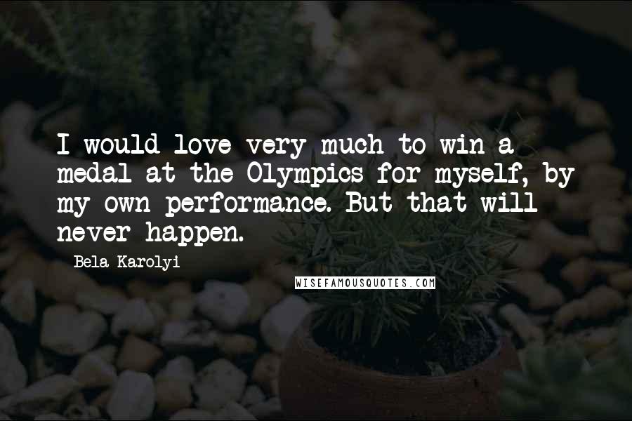 Bela Karolyi Quotes: I would love very much to win a medal at the Olympics for myself, by my own performance. But that will never happen.