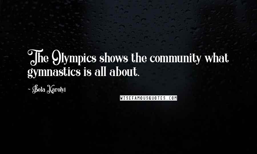 Bela Karolyi Quotes: The Olympics shows the community what gymnastics is all about.