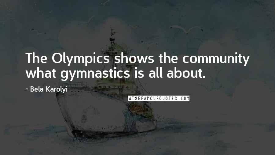 Bela Karolyi Quotes: The Olympics shows the community what gymnastics is all about.