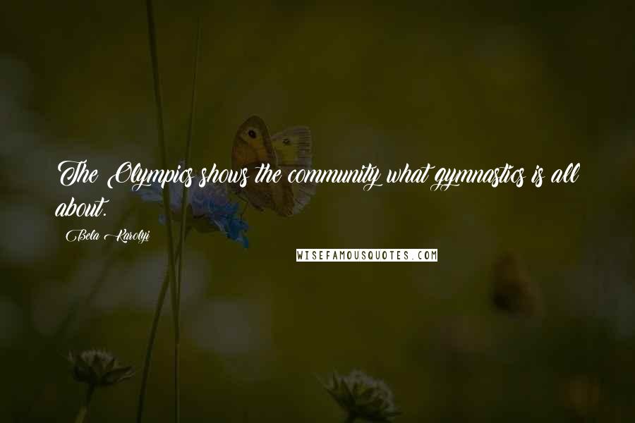 Bela Karolyi Quotes: The Olympics shows the community what gymnastics is all about.