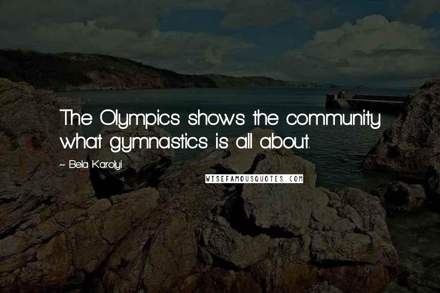 Bela Karolyi Quotes: The Olympics shows the community what gymnastics is all about.