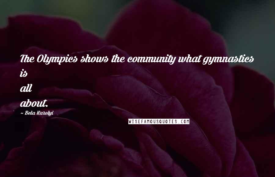 Bela Karolyi Quotes: The Olympics shows the community what gymnastics is all about.