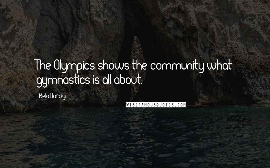 Bela Karolyi Quotes: The Olympics shows the community what gymnastics is all about.