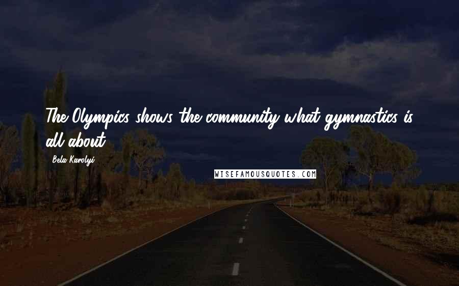 Bela Karolyi Quotes: The Olympics shows the community what gymnastics is all about.