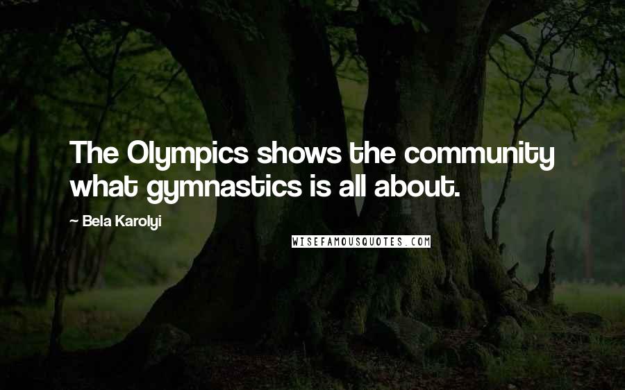 Bela Karolyi Quotes: The Olympics shows the community what gymnastics is all about.