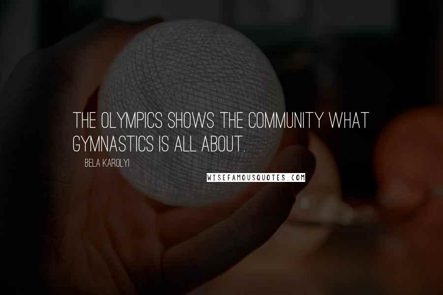 Bela Karolyi Quotes: The Olympics shows the community what gymnastics is all about.