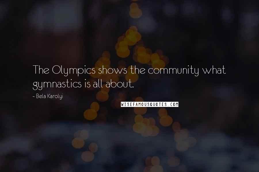 Bela Karolyi Quotes: The Olympics shows the community what gymnastics is all about.