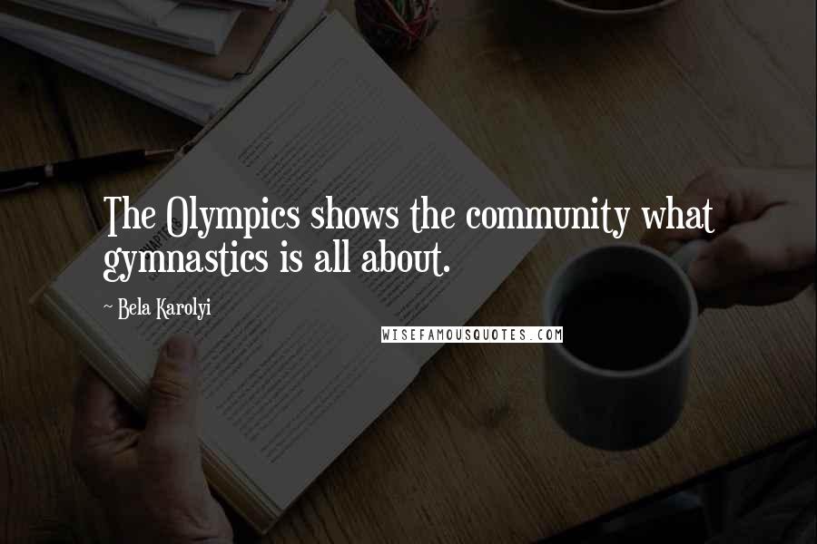 Bela Karolyi Quotes: The Olympics shows the community what gymnastics is all about.
