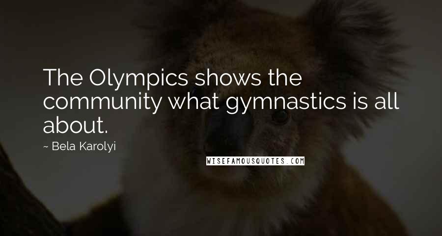 Bela Karolyi Quotes: The Olympics shows the community what gymnastics is all about.