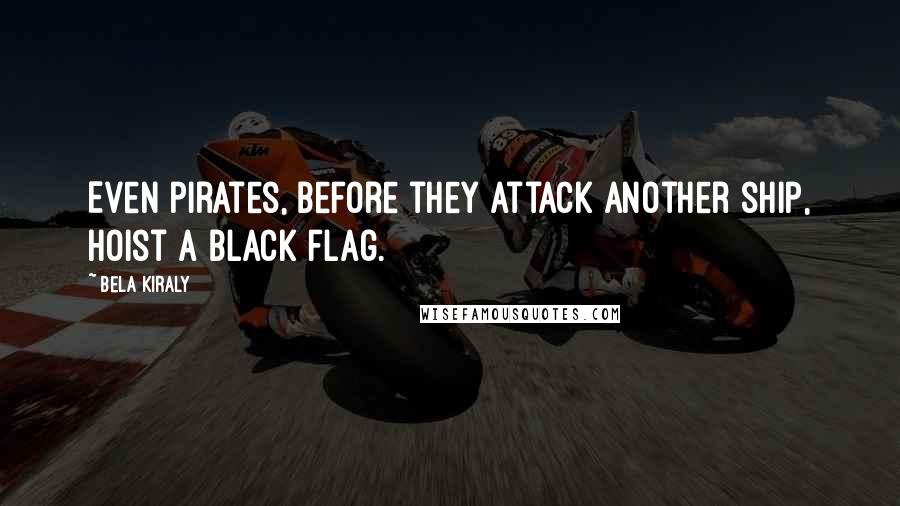 Bela Kiraly Quotes: Even pirates, before they attack another ship, hoist a black flag.