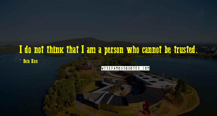 Bela Kun Quotes: I do not think that I am a person who cannot be trusted.