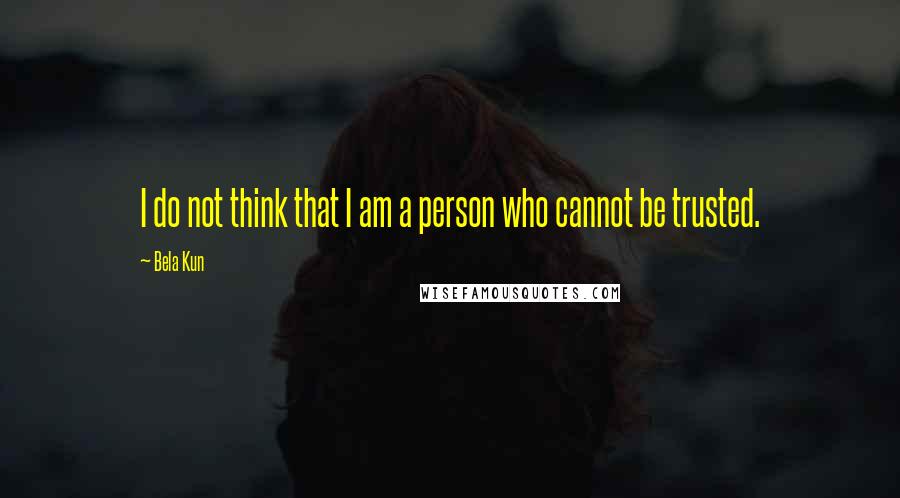 Bela Kun Quotes: I do not think that I am a person who cannot be trusted.