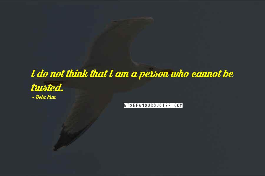 Bela Kun Quotes: I do not think that I am a person who cannot be trusted.