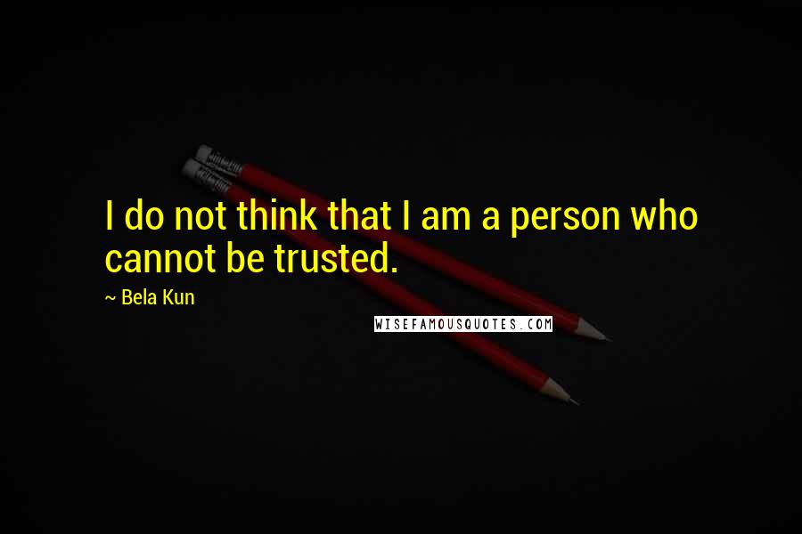 Bela Kun Quotes: I do not think that I am a person who cannot be trusted.