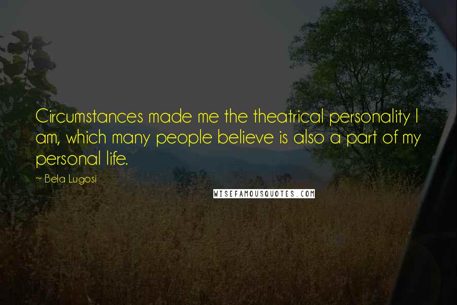 Bela Lugosi Quotes: Circumstances made me the theatrical personality I am, which many people believe is also a part of my personal life.