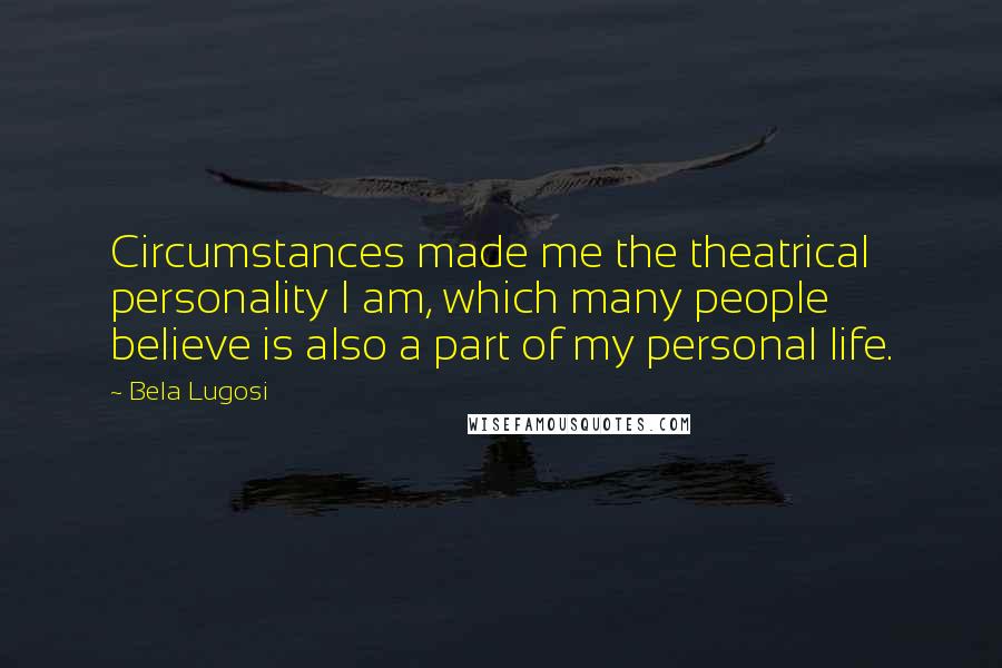 Bela Lugosi Quotes: Circumstances made me the theatrical personality I am, which many people believe is also a part of my personal life.