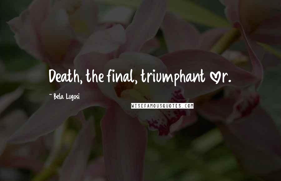 Bela Lugosi Quotes: Death, the final, triumphant lover.