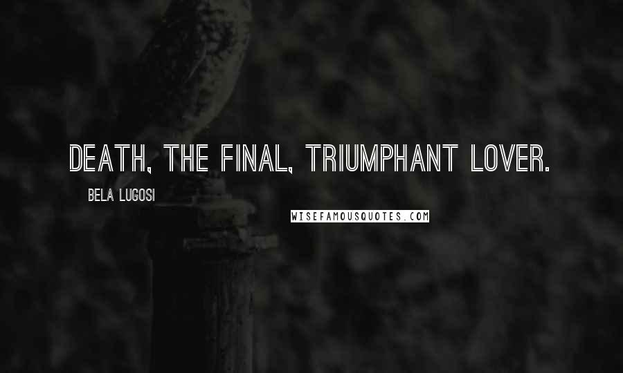 Bela Lugosi Quotes: Death, the final, triumphant lover.