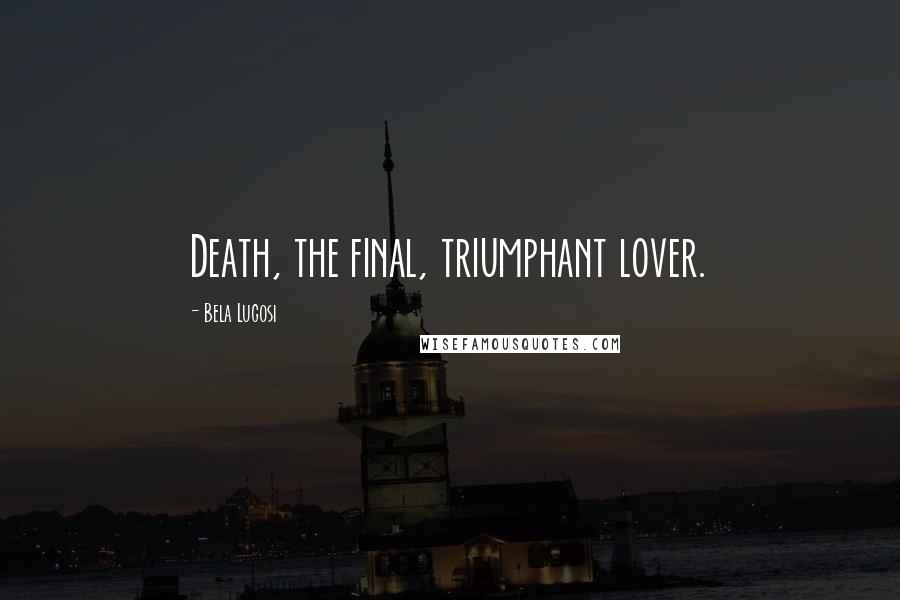 Bela Lugosi Quotes: Death, the final, triumphant lover.