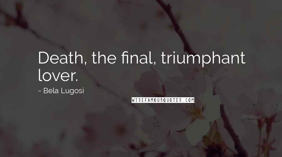 Bela Lugosi Quotes: Death, the final, triumphant lover.