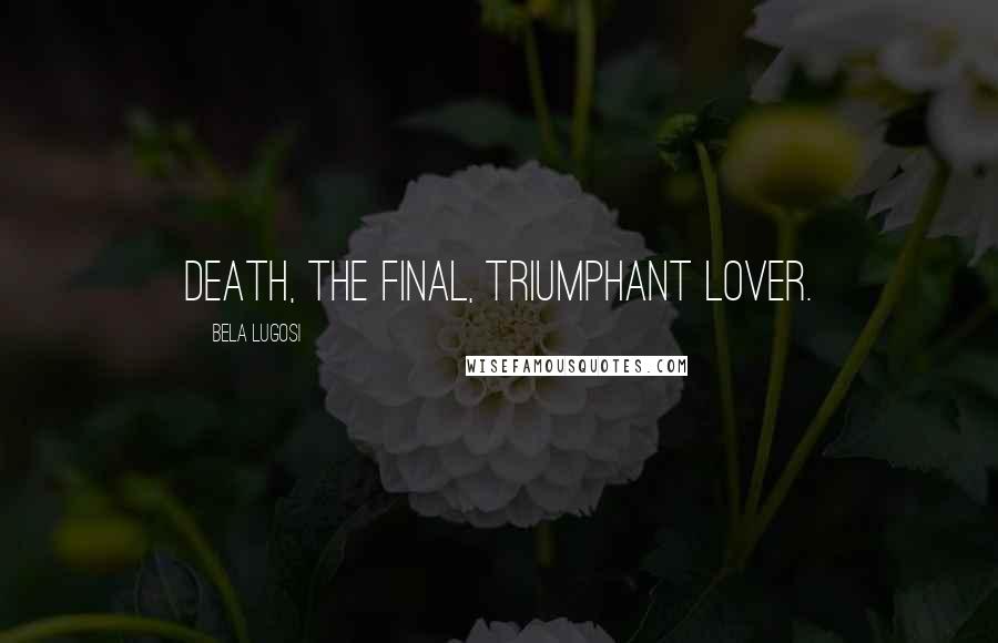 Bela Lugosi Quotes: Death, the final, triumphant lover.