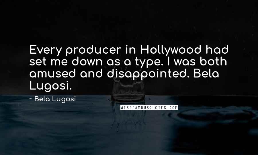 Bela Lugosi Quotes: Every producer in Hollywood had set me down as a type. I was both amused and disappointed. Bela Lugosi.