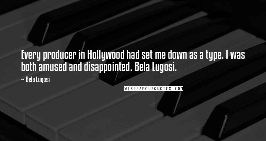 Bela Lugosi Quotes: Every producer in Hollywood had set me down as a type. I was both amused and disappointed. Bela Lugosi.