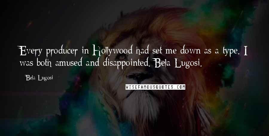 Bela Lugosi Quotes: Every producer in Hollywood had set me down as a type. I was both amused and disappointed. Bela Lugosi.
