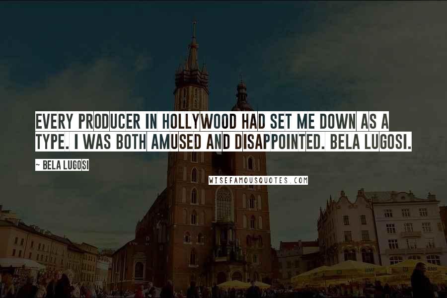 Bela Lugosi Quotes: Every producer in Hollywood had set me down as a type. I was both amused and disappointed. Bela Lugosi.