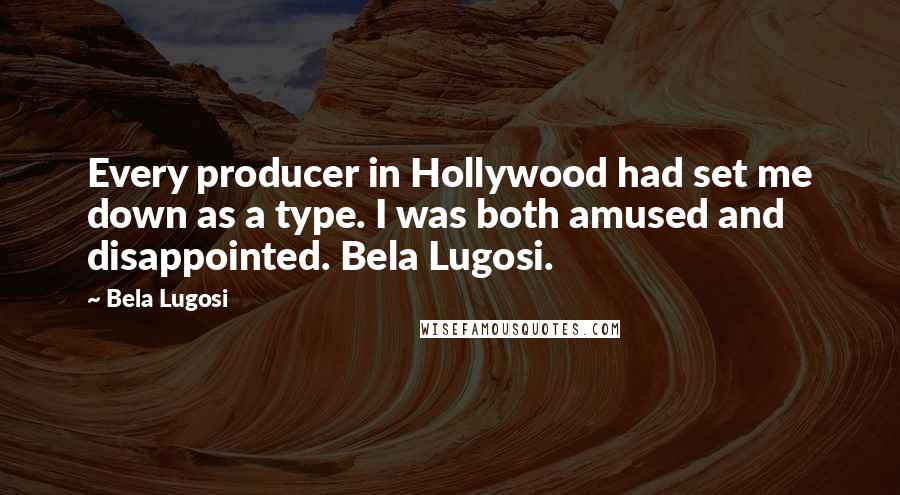 Bela Lugosi Quotes: Every producer in Hollywood had set me down as a type. I was both amused and disappointed. Bela Lugosi.