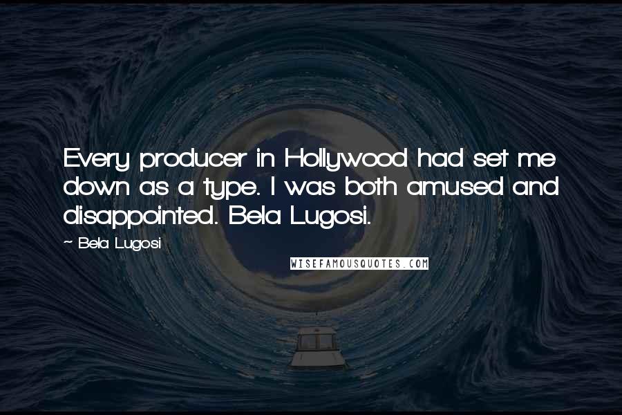 Bela Lugosi Quotes: Every producer in Hollywood had set me down as a type. I was both amused and disappointed. Bela Lugosi.