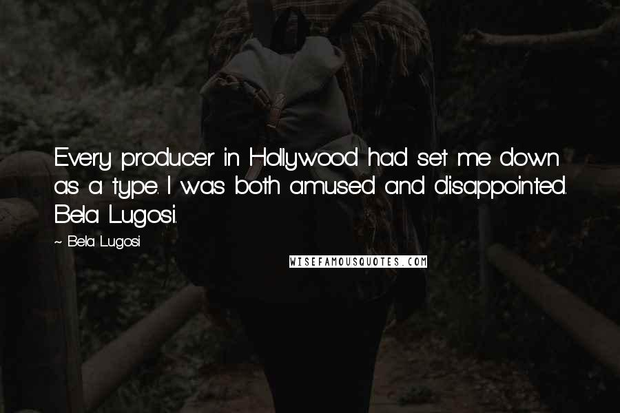 Bela Lugosi Quotes: Every producer in Hollywood had set me down as a type. I was both amused and disappointed. Bela Lugosi.