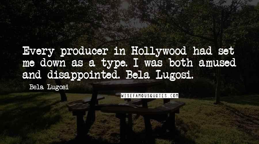 Bela Lugosi Quotes: Every producer in Hollywood had set me down as a type. I was both amused and disappointed. Bela Lugosi.