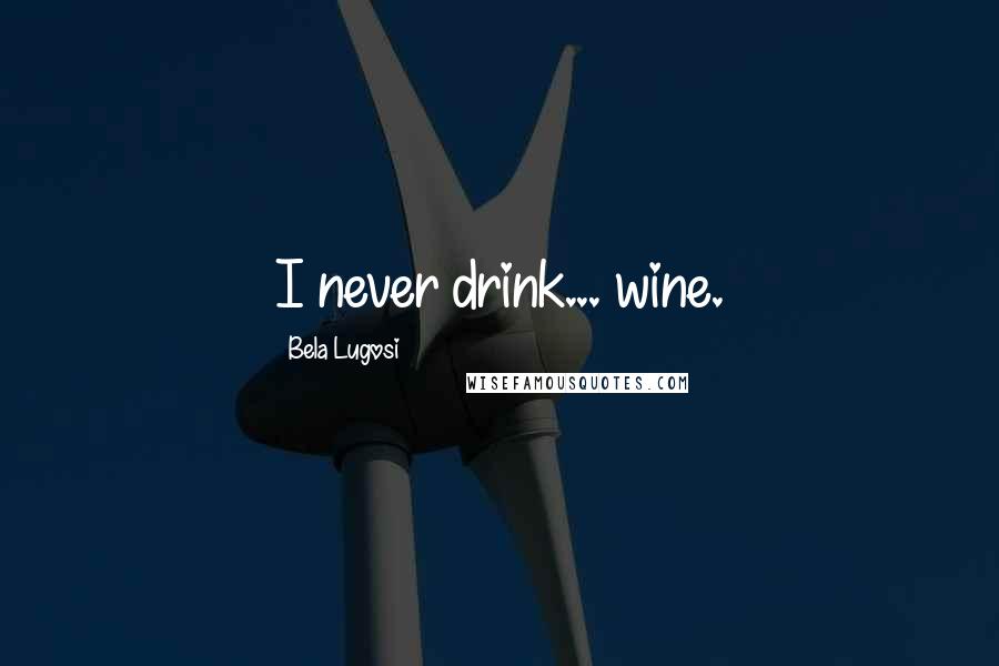 Bela Lugosi Quotes: I never drink... wine.