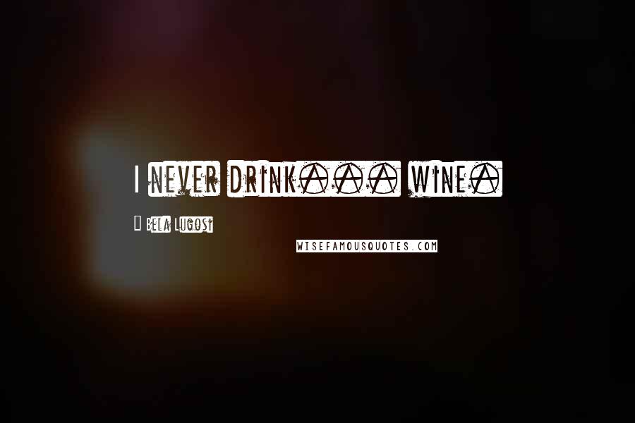 Bela Lugosi Quotes: I never drink... wine.