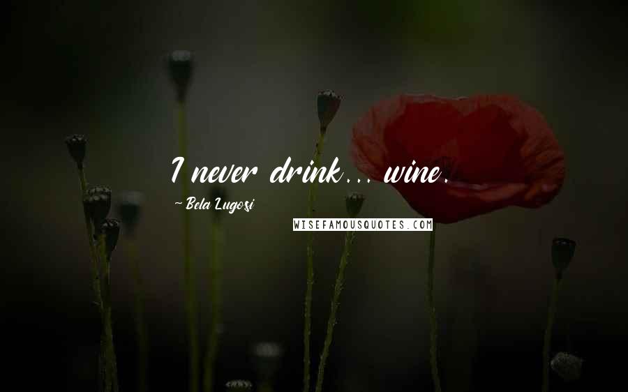 Bela Lugosi Quotes: I never drink... wine.