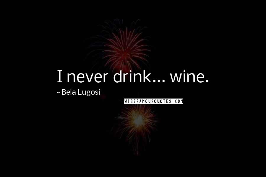 Bela Lugosi Quotes: I never drink... wine.