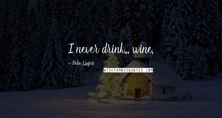 Bela Lugosi Quotes: I never drink... wine.