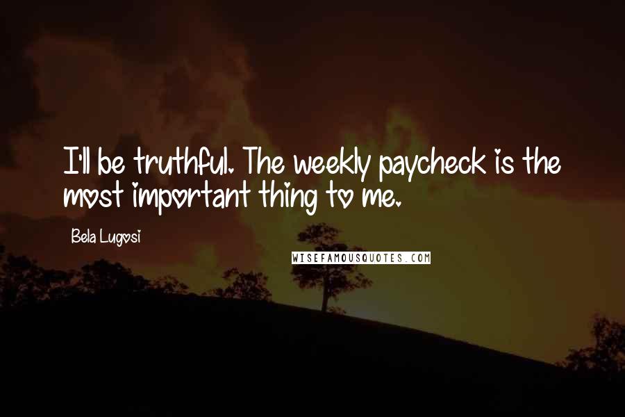 Bela Lugosi Quotes: I'll be truthful. The weekly paycheck is the most important thing to me.