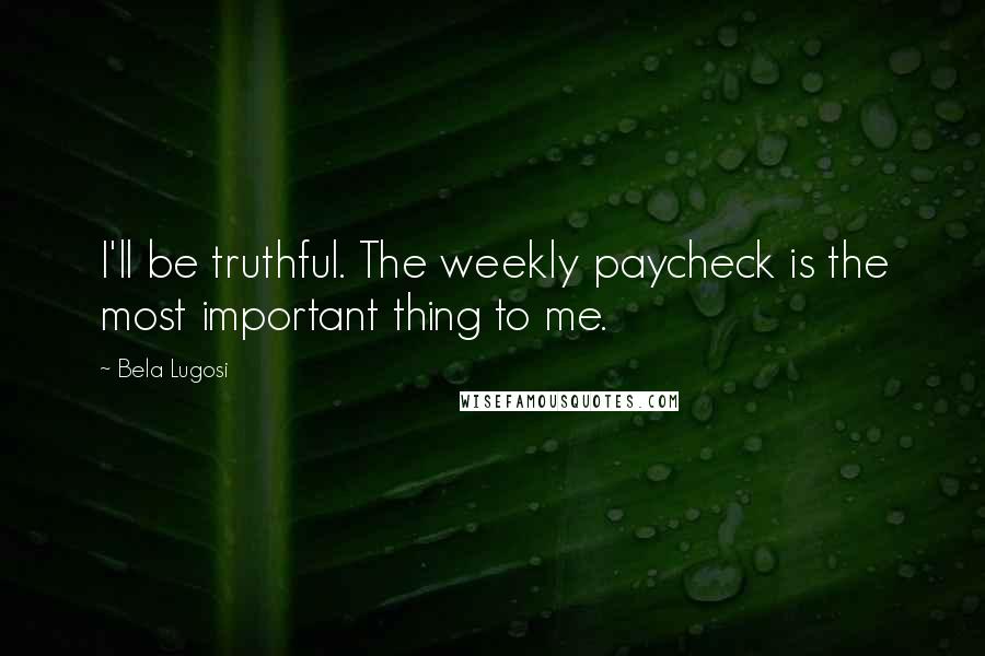 Bela Lugosi Quotes: I'll be truthful. The weekly paycheck is the most important thing to me.