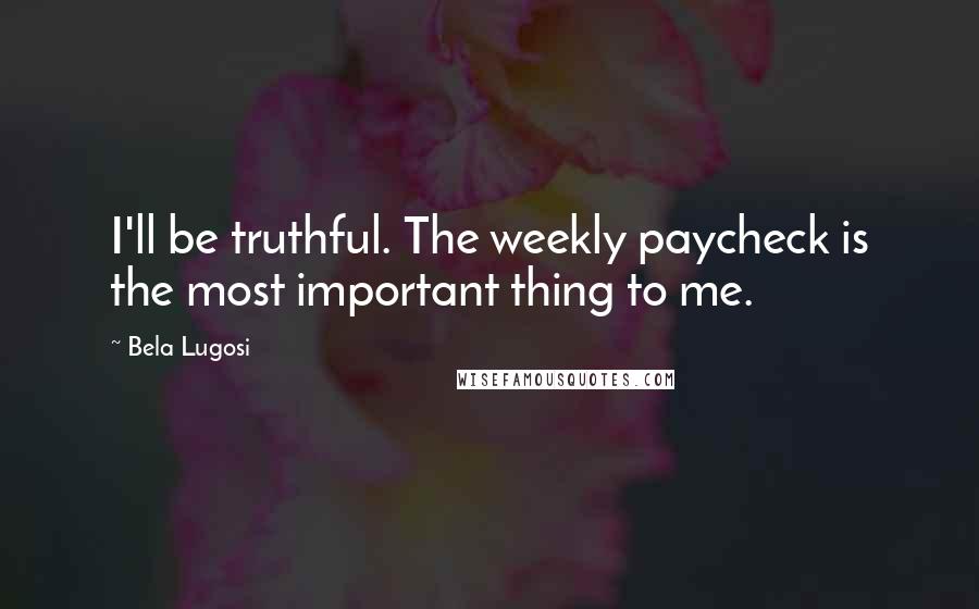 Bela Lugosi Quotes: I'll be truthful. The weekly paycheck is the most important thing to me.