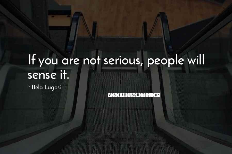 Bela Lugosi Quotes: If you are not serious, people will sense it.