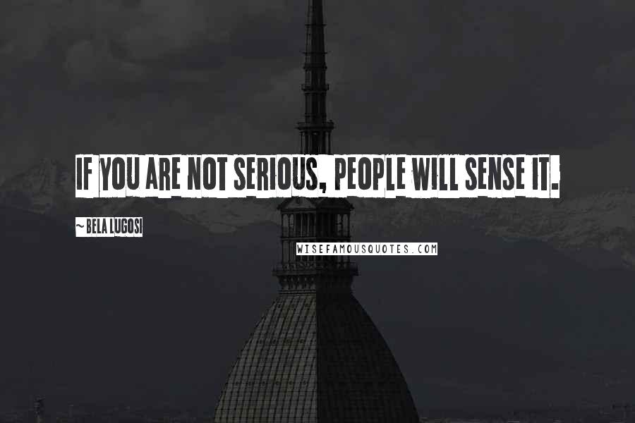 Bela Lugosi Quotes: If you are not serious, people will sense it.