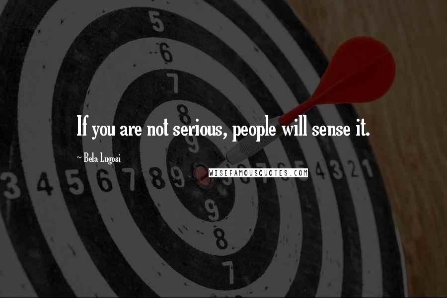 Bela Lugosi Quotes: If you are not serious, people will sense it.